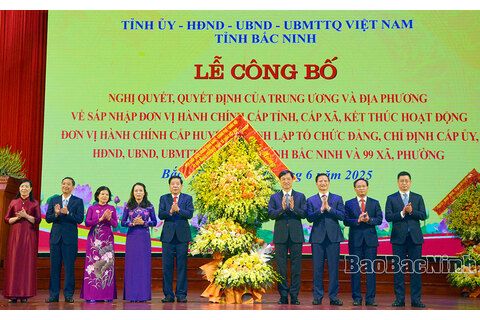 Lễ công bố các Nghị quyết, Quyết định của Trung ương và địa phương về sáp nhập đơn vị hành chính tỉnh Bắc Ninh và các xã, phường mới